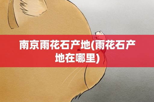 南京雨花石产地(雨花石产地在哪里)