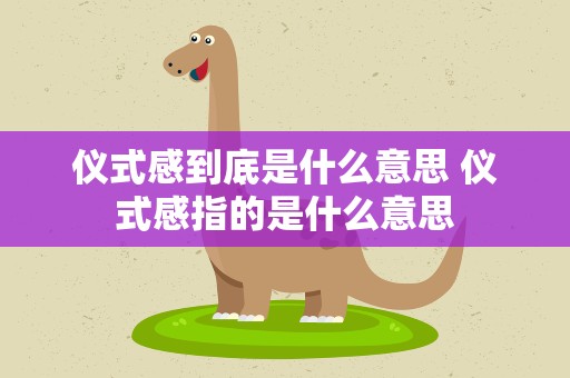 仪式感到底是什么意思 仪式感指的是什么意思