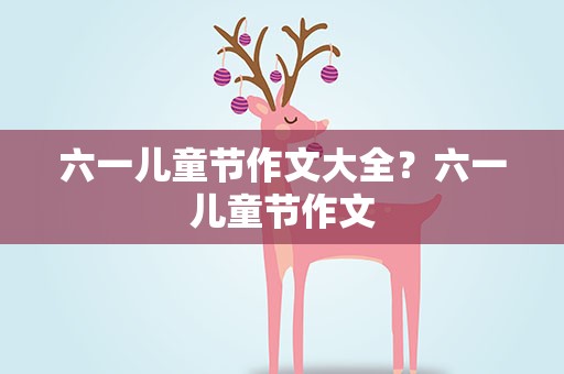 六一儿童节作文大全？六一儿童节作文