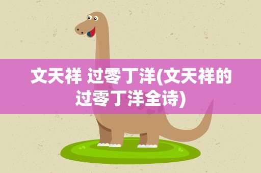 文天祥 过零丁洋(文天祥的过零丁洋全诗)