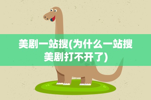 美剧一站搜(为什么一站搜美剧打不开了)
