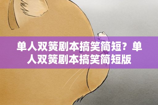 单人双簧剧本搞笑简短？单人双簧剧本搞笑简短版