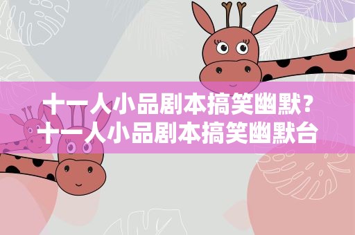 十一人小品剧本搞笑幽默？十一人小品剧本搞笑幽默台词