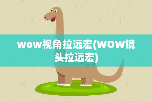 wow视角拉远宏(WOW镜头拉远宏)