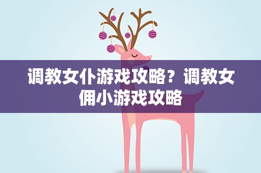 调教女仆游戏攻略？调教女佣小游戏攻略