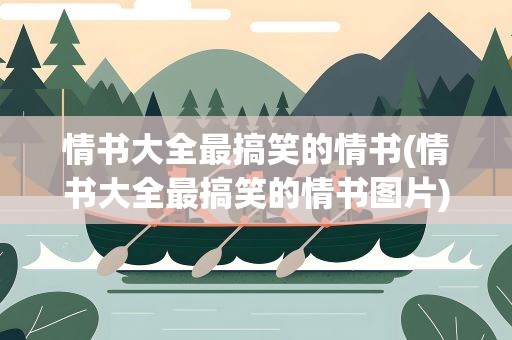情书大全最搞笑的情书(情书大全最搞笑的情书图片)