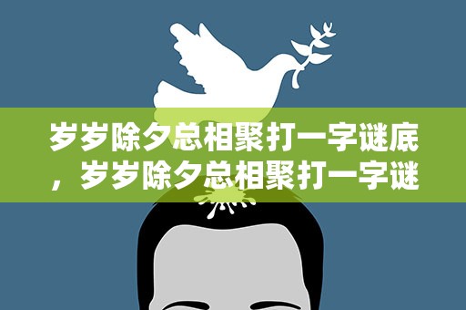 岁岁除夕总相聚打一字谜底，岁岁除夕总相聚打一字谜底是年吗