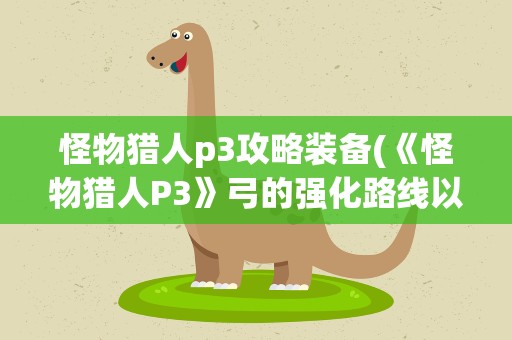 怪物猎人p3攻略装备(《怪物猎人P3》弓的强化路线以及套装搭配是什么)