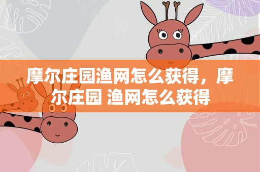 摩尔庄园渔网怎么获得，摩尔庄园 渔网怎么获得