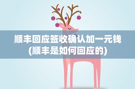 顺丰回应签收确认加一元钱(顺丰是如何回应的)