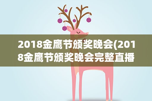 2018金鹰节颁奖晚会(2018金鹰节颁奖晚会完整直播回放在哪看)