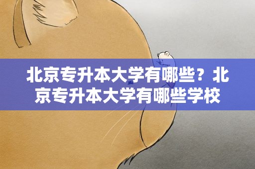 北京专升本大学有哪些？北京专升本大学有哪些学校