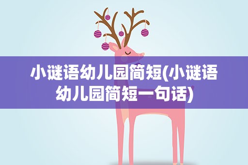 小谜语幼儿园简短(小谜语幼儿园简短一句话)