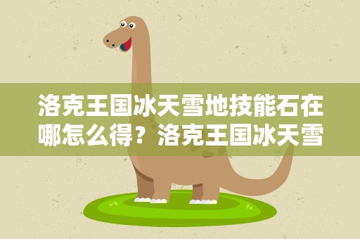 洛克王国冰天雪地技能石在哪怎么得？洛克王国冰天雪地技能石怎么获得