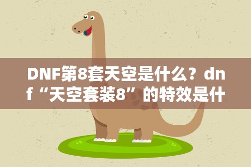 DNF第8套天空是什么？dnf“天空套装8”的特效是什么