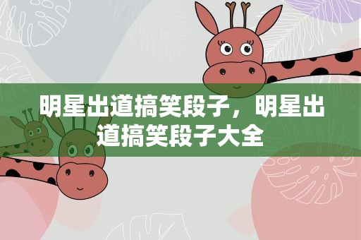 明星出道搞笑段子，明星出道搞笑段子大全