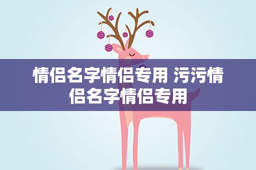 情侣名字情侣专用 污污情侣名字情侣专用