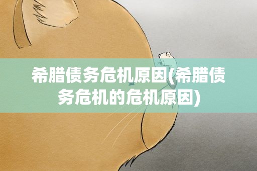 希腊债务危机原因(希腊债务危机的危机原因)