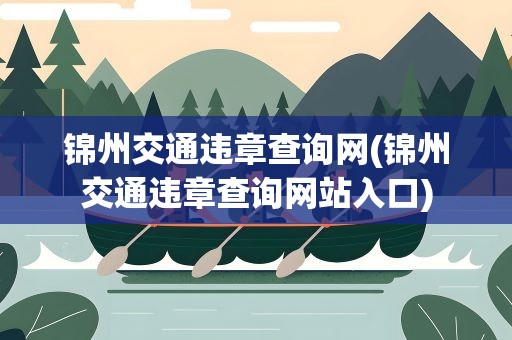 锦州交通违章查询网(锦州交通违章查询网站入口)