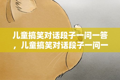 儿童搞笑对话段子一问一答，儿童搞笑对话段子一问一答图片