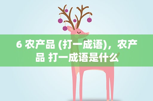6 农产品 (打一成语)，农产品 打一成语是什么