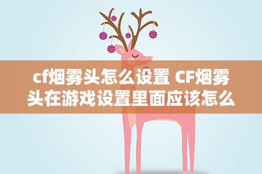 cf烟雾头怎么设置 CF烟雾头在游戏设置里面应该怎么调