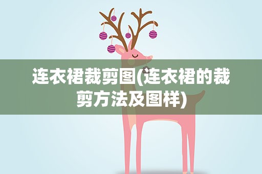 连衣裙裁剪图(连衣裙的裁剪方法及图样)