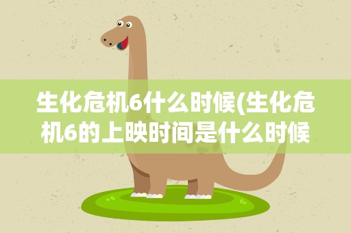 生化危机6什么时候(生化危机6的上映时间是什么时候)