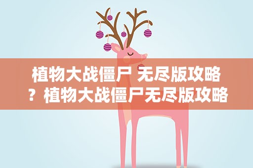 植物大战僵尸 无尽版攻略？植物大战僵尸无尽版攻略视频