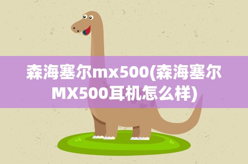森海塞尔mx500(森海塞尔MX500耳机怎么样)