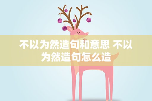 不以为然造句和意思 不以为然造句怎么造