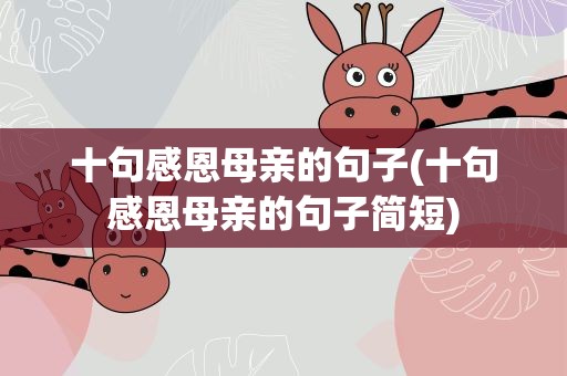 十句感恩母亲的句子(十句感恩母亲的句子简短)