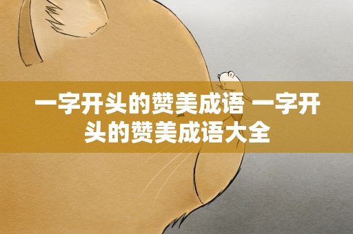 一字开头的赞美成语 一字开头的赞美成语大全