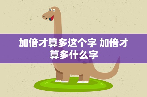 加倍才算多这个字 加倍才算多什么字
