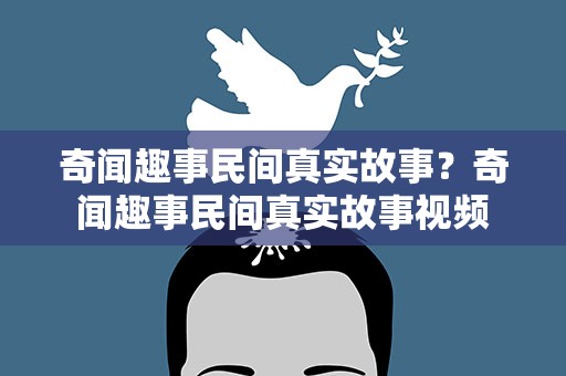 奇闻趣事民间真实故事？奇闻趣事民间真实故事视频