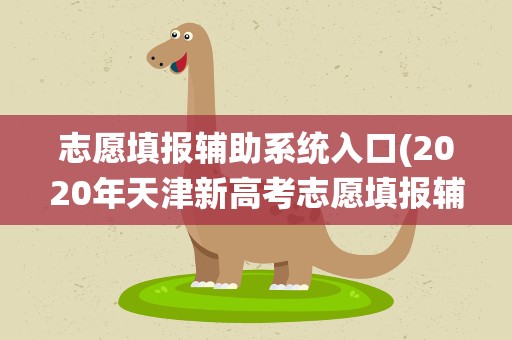志愿填报辅助系统入口(2020年天津新高考志愿填报辅助系统登陆网址入口)