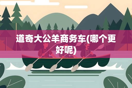 道奇大公羊商务车(哪个更好呢)