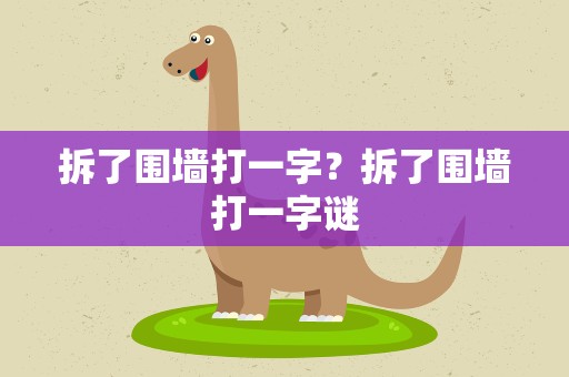 拆了围墙打一字？拆了围墙打一字谜
