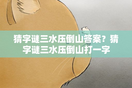 猜字谜三水压倒山答案？猜字谜三水压倒山打一字