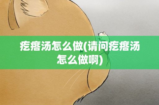 疙瘩汤怎么做(请问疙瘩汤怎么做啊)