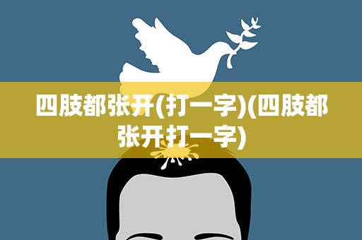 四肢都张开(打一字)(四肢都张开打一字)