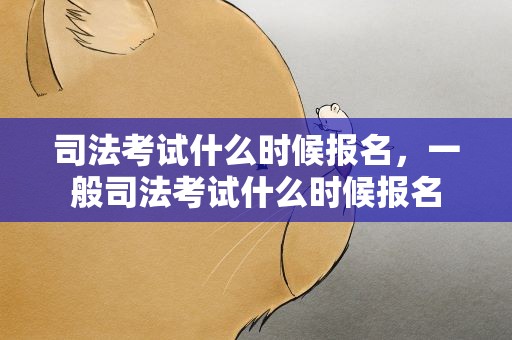 司法考试什么时候报名，一般司法考试什么时候报名