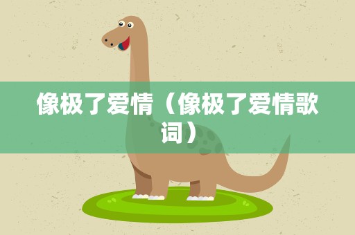 像极了爱情（像极了爱情歌词）
