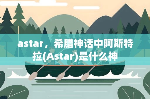astar，希腊神话中阿斯特拉(Astar)是什么神