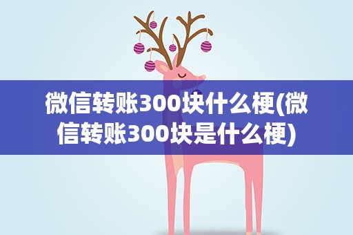 微信转账300块什么梗(微信转账300块是什么梗)