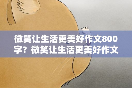 微笑让生活更美好作文800字？微笑让生活更美好作文800字左右