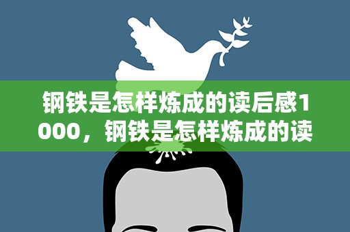 钢铁是怎样炼成的读后感1000，钢铁是怎样炼成的读后感1000字