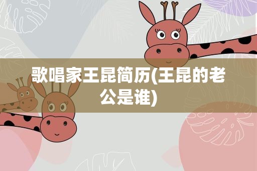 歌唱家王昆简历(王昆的老公是谁)
