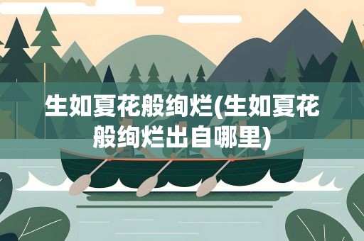 生如夏花般绚烂(生如夏花般绚烂出自哪里)