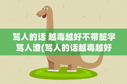 骂人的话 越毒越好不带脏字骂人渣(骂人的话越毒越好不带脏字骂人渣)